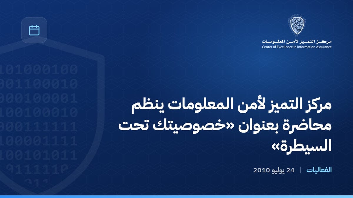 مركز التميز لأمن المعلومات ينظم محاضرة بعنوان «خصوصيتك تحت السيطرة»