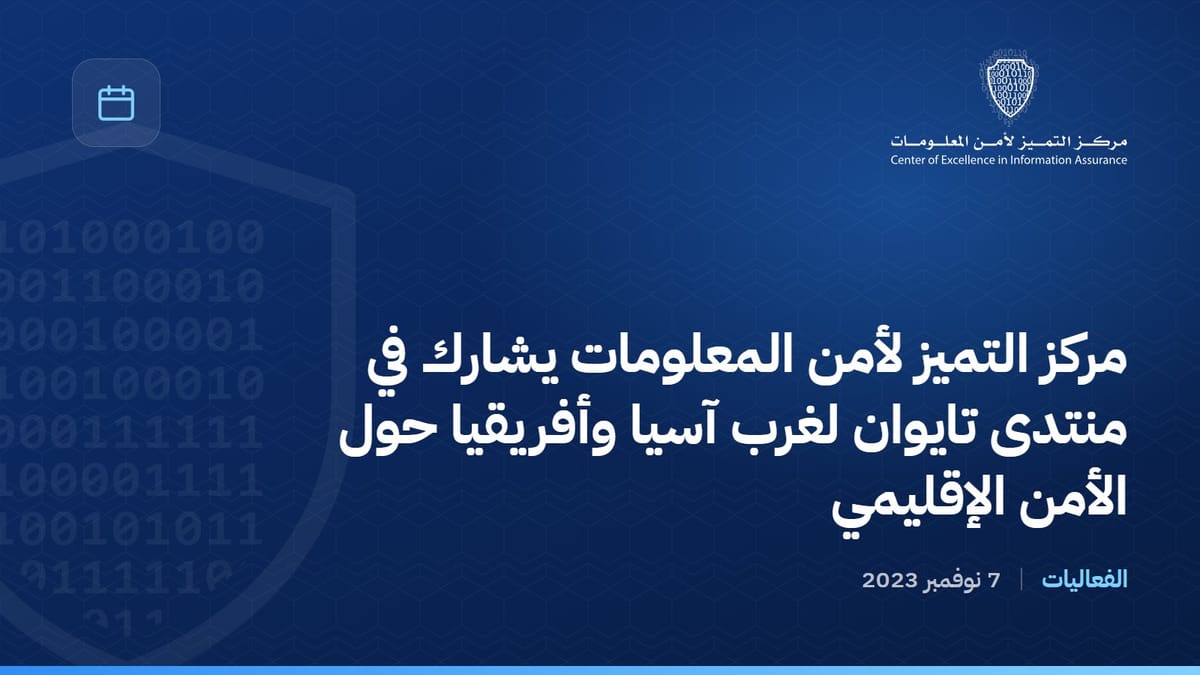 مركز التميز لأمن المعلومات يشارك في منتدى تايوان لغرب آسيا وأفريقيا حول الأمن الإقليمي